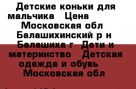 Детские коньки для мальчика › Цена ­ 1 000 - Московская обл., Балашихинский р-н, Балашиха г. Дети и материнство » Детская одежда и обувь   . Московская обл.